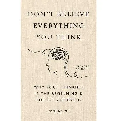 Don't Believe Everything You Think (Expanded Edition): Why Your Thinking Is The Beginning & End Of Suffering [Book]