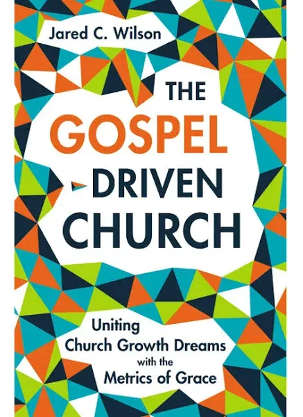 The Gospel-Driven Church: Uniting Church Growth Dreams with the Metrics of Grace [Book]