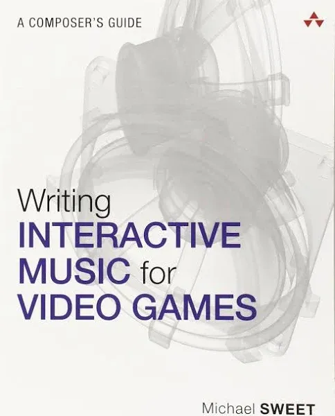 Writing Interactive Music for Video Games: A Composer's Guide