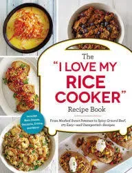 The I Love My Rice Cooker Recipe Book: From Mashed Sweet Potatoes to Spicy Ground Beef, 175 Easy--and Unexpected--Recipes