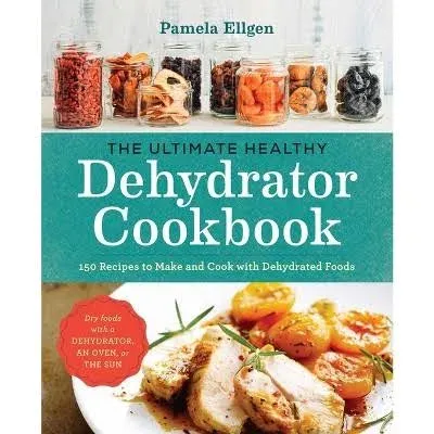 The Ultimate Healthy Dehydrator Cookbook: 150 Recipes to Make and Cook with Dehydrated Foods