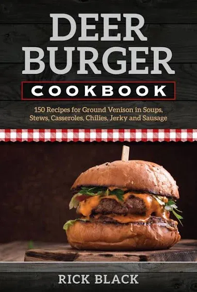 Deer Burger Cookbook: 150 Recipes for Ground Venison Soups, Stews, Casseroles, Chilies, Jerky and Sausage