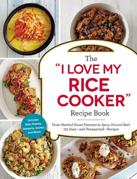 The I Love My Rice Cooker Recipe Book: From Mashed Sweet Potatoes to Spicy Ground Beef, 175 Easy--and Unexpected--Recipes