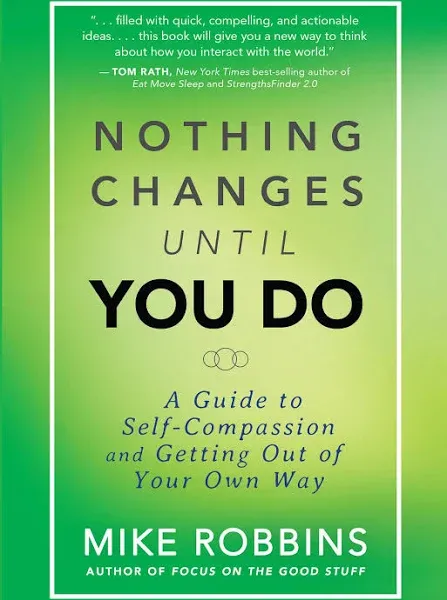 Nothing Changes Until You Do : A Guide to Self-Compassion and Getting Out of Your Own Way