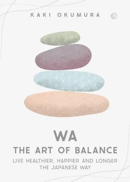 Wa - The Art of Balance: Live Healthier, Happier and Longer the Japanese Way