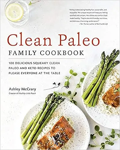 Clean Paleo Family Cookbook: 100 Delicious Squeaky Clean Paleo and Keto Recipes to Please Everyone at the Table 