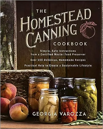 The Homestead Canning Cookbook: • Simple, Safe Instructions from a Certified Master Food Preserver • Over 150 Delicious, Homemade Recipes • Practical Help to Create a Sustainable Lifestyle [Book]