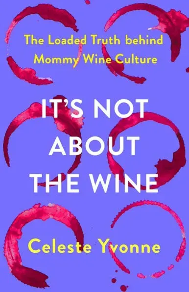 It's Not about the Wine: The Loaded Truth Behind Mommy Wine Culture [Book]