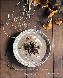 North Wild Kitchen: Home Cooking From the Heart of Norway