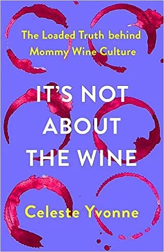 It's Not about the Wine: The Loaded Truth Behind Mommy Wine Culture