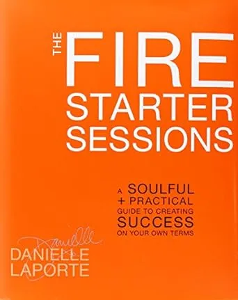 The Fire Starter Sessions: A Soulful + Practical Guide to Creating Success on Your Own Terms [Book]