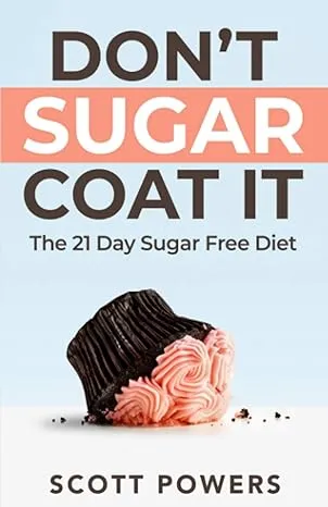 Don&#039;t Sugar Coat It: The 21 Day Sugar Free Diet by Scott Powers: New