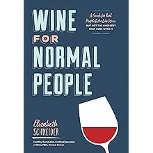 Wine for Normal People: A Guide for Real People Who Like Wine, But Not the Snobbery That Goes With It