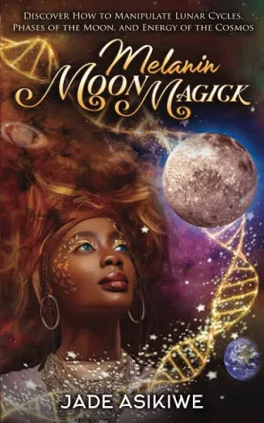 Melanin Moon Magick: Discover How to Manipulate Lunar Cycles, Phases of The Moon