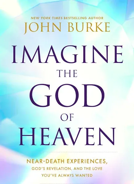 Imagine the God of Heaven: Near-Death Experiences, God’s Revelation, and the Love You’ve Always Wanted