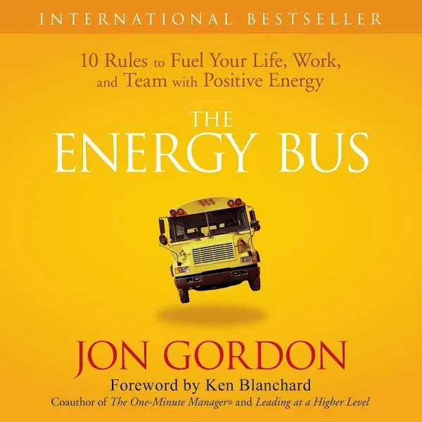 The Energy Bus: 10 Rules to Fuel Your Life, Work, and Team with Positive Energy