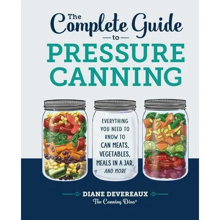 The Complete Guide to Pressure Canning: Everything You Need to Know to Can Meats, Vegetables, Meals in a Jar, and More [Book]