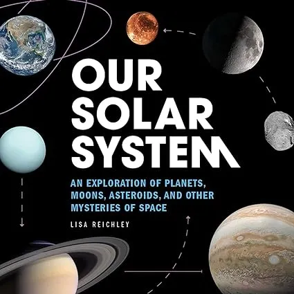 Our Solar System: An Exploration of Planets, Moons, Asteroids, and Other Mysteries of Space