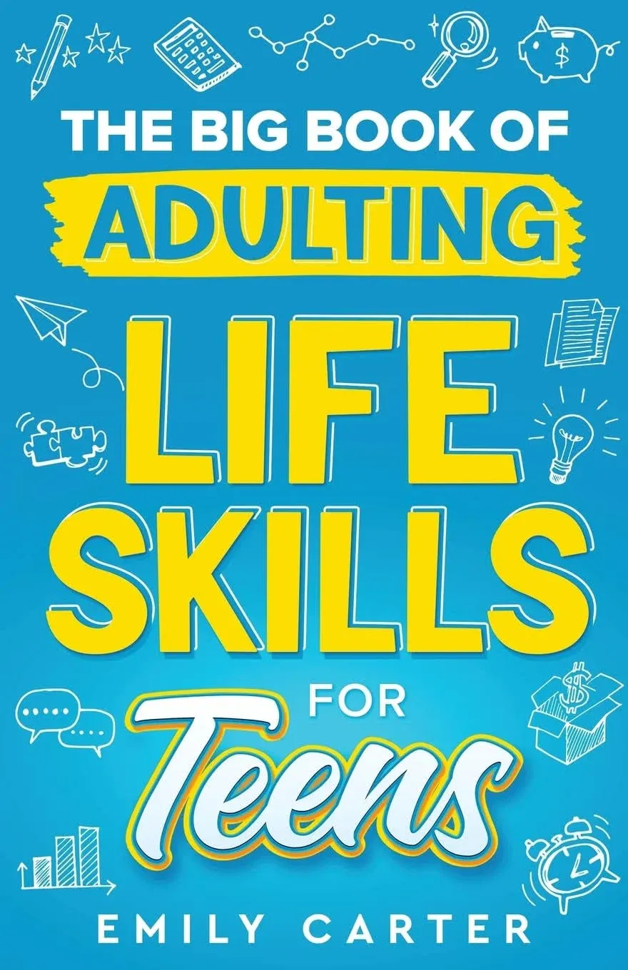 The Big Book of Adulting Life Skills for Teens: A Complete Guide to All the Crucial Life Skills They Don’t Teach You in School for Teenagers (Life Skill Handbooks for Teens)