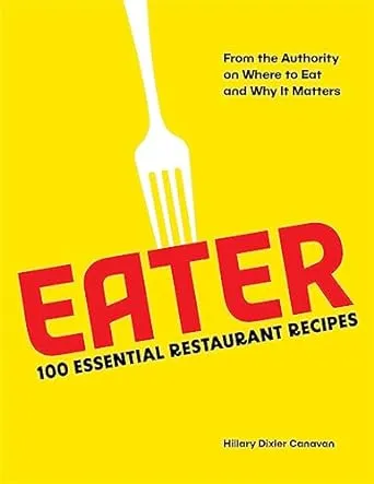 Eater: 100 Essential Restaurant Recipes from the Authority on Where to Eat and Why It Matters: 100 Essential Restaurant Recipes from the Authority on Where to Eat and Why It Matters