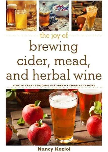 The Joy of Brewing Cider, Mead, and Herbal Wine: How to Craft Seasonal Fast-Brew Favorites at Home