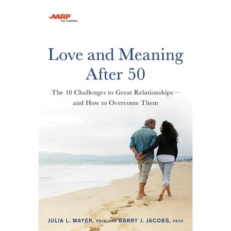 AARP Love and Meaning after 50: The 10 Challenges to Great Relationships―and How to Overcome Them