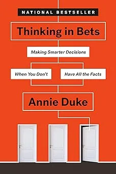 Thinking in Bets: Making Smarter Decisions When You Don't Have All the Facts