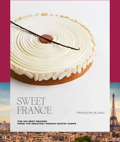 Sweet France: The 100 Best Recipes from the Greatest French Pastry Chefs