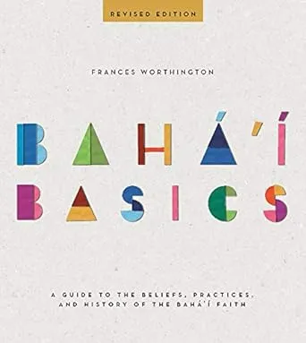 Baha'i Basics: A Guide to the Beliefs, Practices, and History of the Baha'i Faith