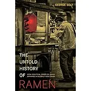 The Untold History of Ramen: How Political Crisis in Japan Spawned a Global Food Craze [Book]