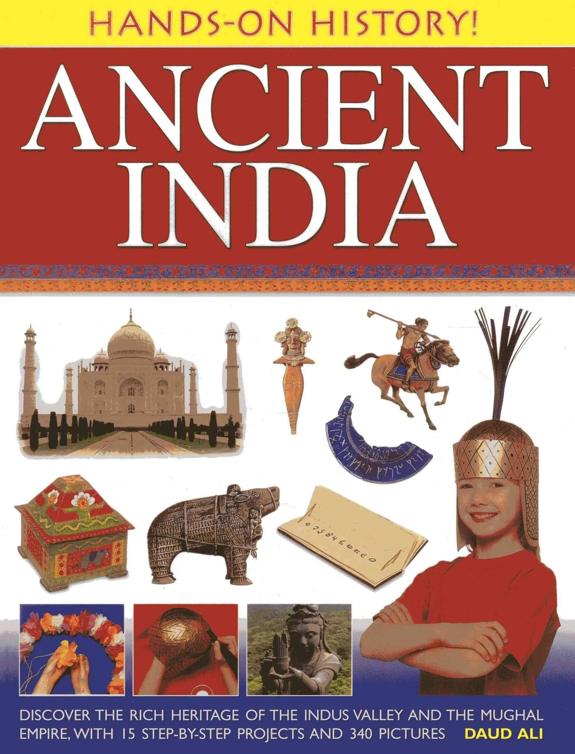 Hands-on History! Ancient India: Discover the Rich Heritage of the Indus Valley and the Mughal Empire, with 15 Step-by-step Projects and 340 Pictures by Daud Ali (2013-11-21)