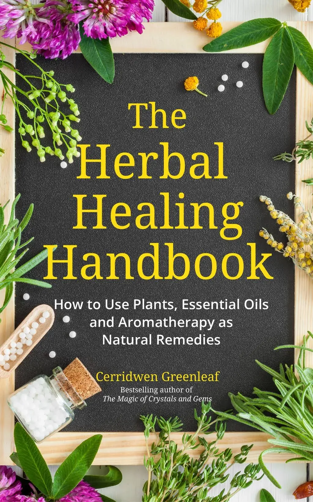 The Herbal Healing Handbook: How to Use Plants, Essential Oils and Aromatherapy as Natural Remedies (Herbal Remedies)