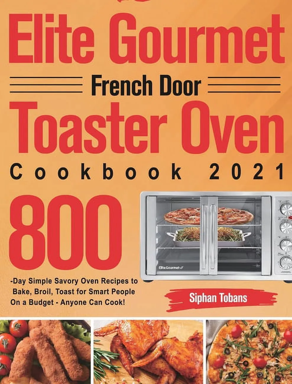 Elite Gourmet French Door Toaster Oven Cookbook 2021: 800-Day Simple Savory Oven Recipes to Bake, Broil, Toast for Smart People On a Budget - Anyone Can Cook! (Paperback)