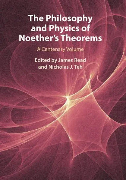 "The Philosophy and Physics of Noether's Theorems By James Read (Pembroke College, Oxford)"