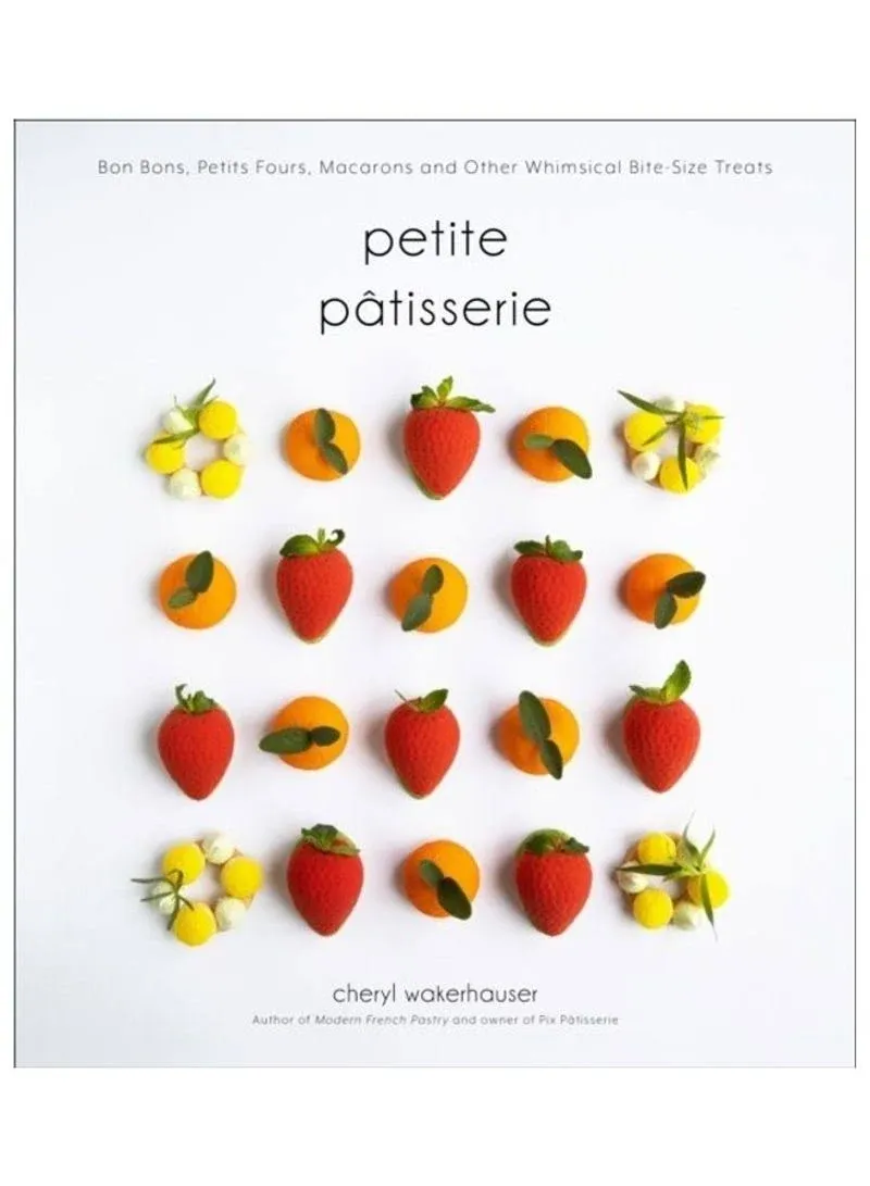 Petite Pâtisserie: Bon Bons, Petits Fours, Macarons and Other Whimsical Bite-Size Treats