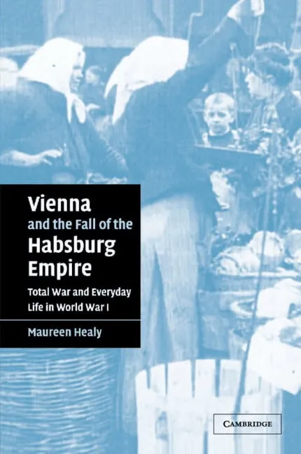 Studies in the Social and Cultural History of Modern Warfare: Vienna and the Fall of the Habsburg Empire: Total War and Everyday Life in World War I (Paperback)