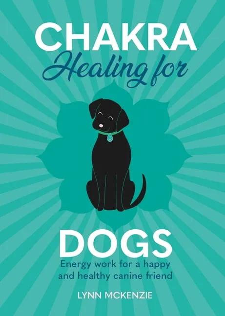 Chakra Healing for Dogs: Energy work for a happy and healthy canine friend: 2 (Chakra Healing for Pets)