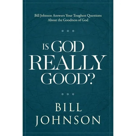 Is God Really Good? : Bill Johnson Answers Your Toughest Questions about the Goodness of God (Hardcover)