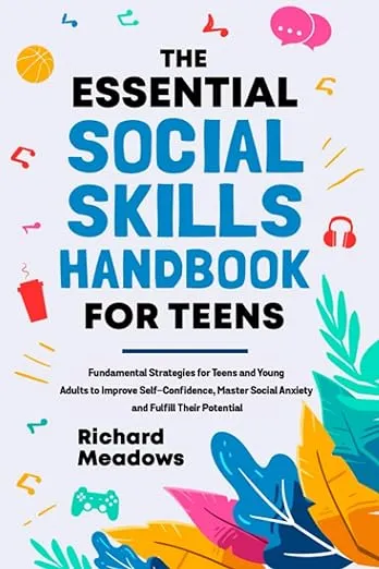 The Essential Social Skills Handbook for Teens: Fundamental Strategies for Teens and Young Adults to Improve Self-Confidence, Master Social Anxiety ... Skills Workbooks and Handbooks for Teens)