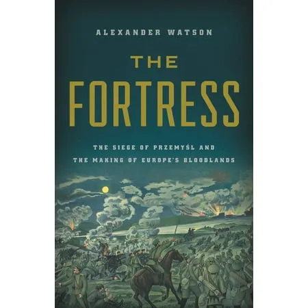 The Fortress: The Siege of Przemysl and the Making of Europe s Bloodlands -- Alexander Watson