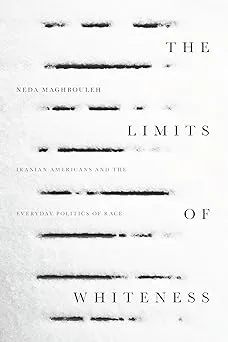 The Limits of Whiteness: Iranian Americans and the Everyday Politics of Race [Book]