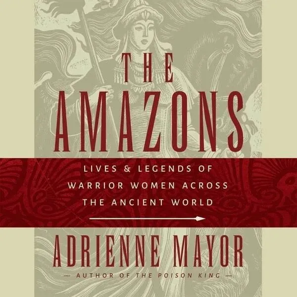 The Amazons: Lives and Legends of Warrior Women Across the Ancient World [Book]