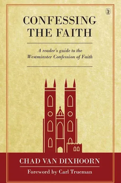 Confessing the Faith: A Reader's Guide to the Westminster Confession of Faith [Book]