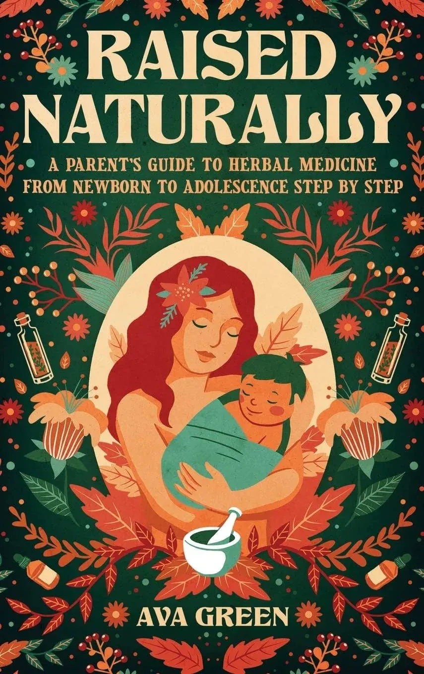 Raised Naturally: A Parent's Guide to Herbal Medicine From Newborn to Adolescence ...