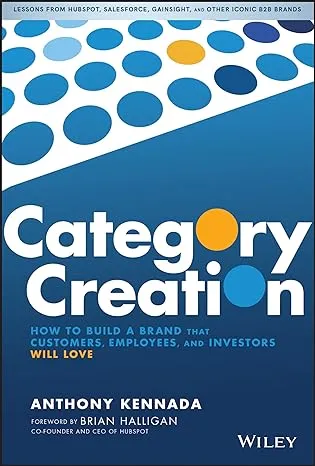 Category Creation: How to Build a Brand that Customers, Employees, and Investors ...