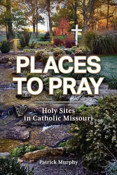 Places to Pray: Holy Sites in Catholic Missouri [Book]