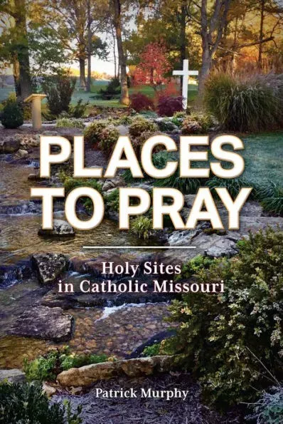 Places to Pray: Holy Sites in Catholic Missouri [Book]