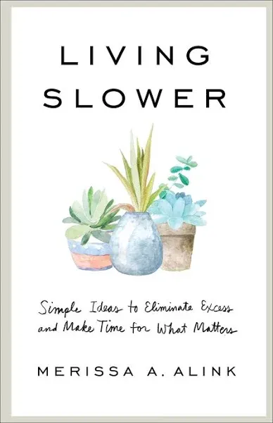 Living Slower: Simple Ideas to Eliminate Excess and Make Time for what Matters [Book]