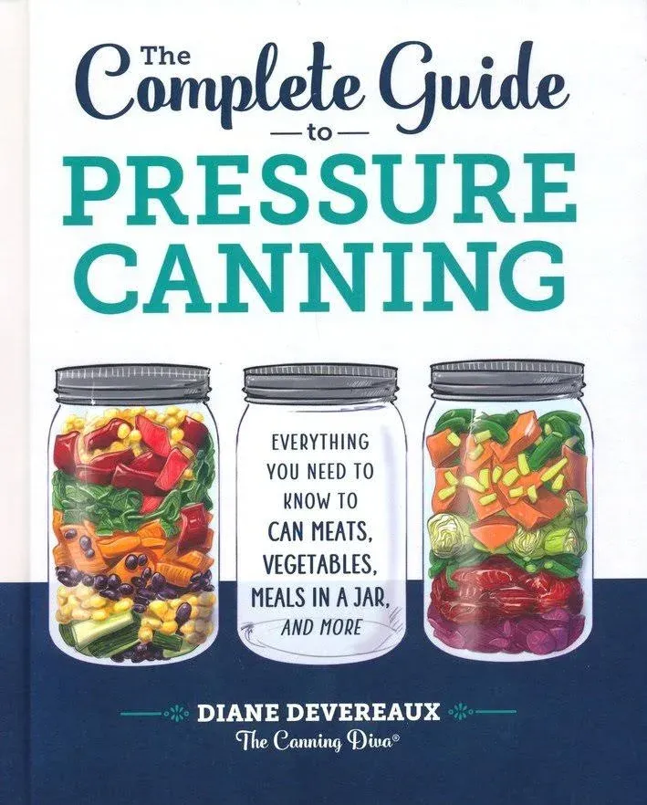 The Complete Guide to Pressure Canning: Everything You Need to Know to Can Meats, Vegetables, Meals in a Jar, and More