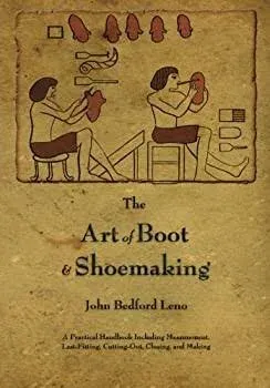 The Art of Boot and Shoemaking: A Practical Handbook Including Measurement, Last-Fitting, Cutting-Out, Closing, and Making By John Bedford Leno